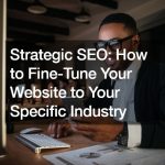 Strategic SEO: How to Fine-Tune Your Website to Your Specific Industry