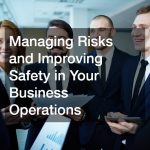 Managing Risks and Improving Safety in Your Business Operations