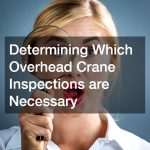 Determining Which Overhead Crane Inspections are Necessary