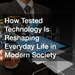 How Tested Technology Is Reshaping Everyday Life in Modern Society