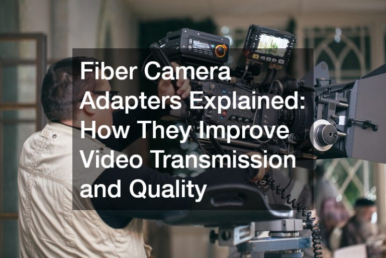 Fiber Camera Adapters Explained How They Improve Video Transmission and Quality